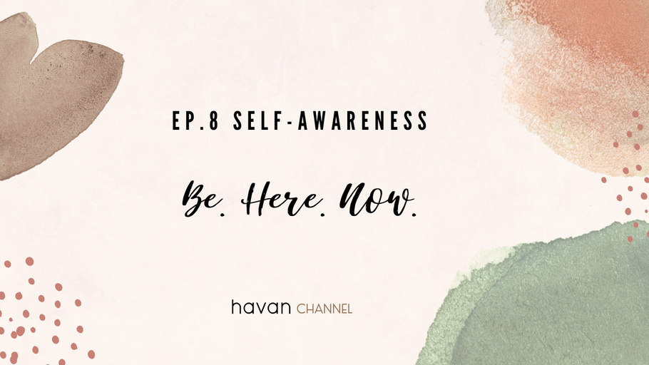 Havan Channel Ep. 8 Self-awareness: Be. Here. Now.